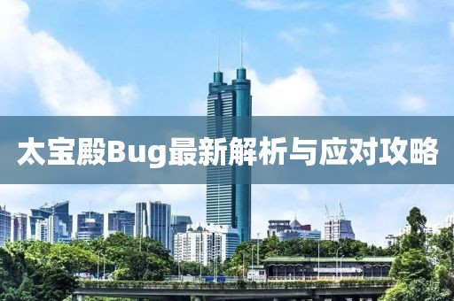 太寶殿Bug最新解析與應對攻略
