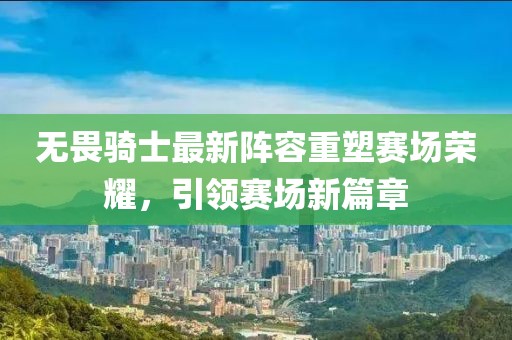 無畏騎士最新陣容重塑賽場榮耀，引領賽場新篇章