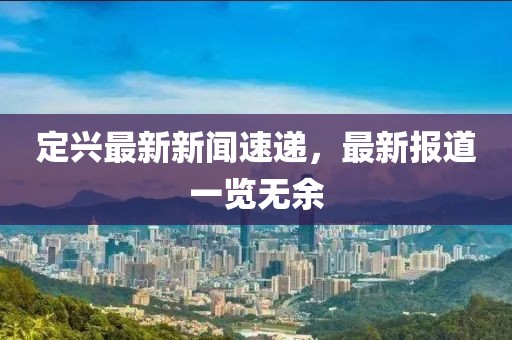 定興最新新聞速遞，最新報(bào)道一覽無余