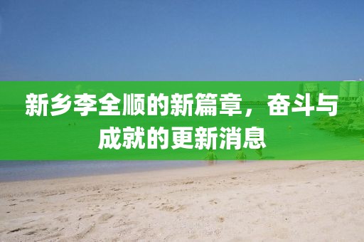 新鄉(xiāng)李全順的新篇章，奮斗與成就的更新消息