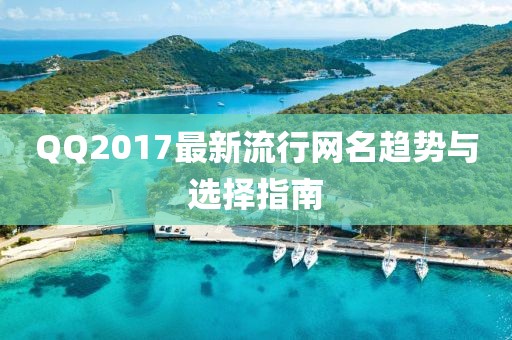 QQ2017最新流行網(wǎng)名趨勢(shì)與選擇指南