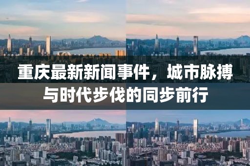 重慶最新新聞事件，城市脈搏與時(shí)代步伐的同步前行