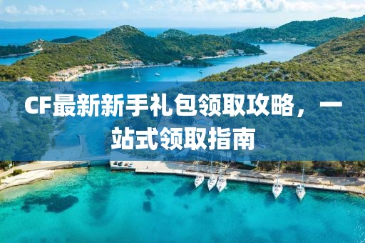 CF最新新手禮包領取攻略，一站式領取指南