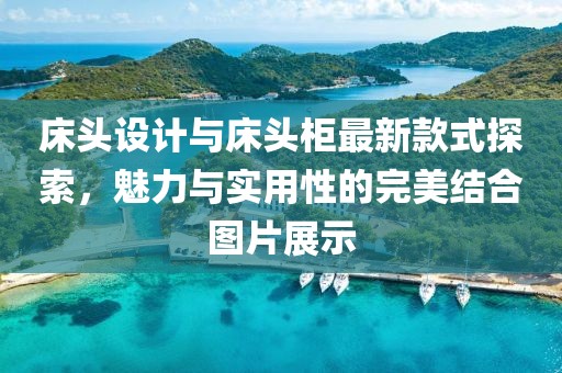 床頭設(shè)計(jì)與床頭柜最新款式探索，魅力與實(shí)用性的完美結(jié)合圖片展示