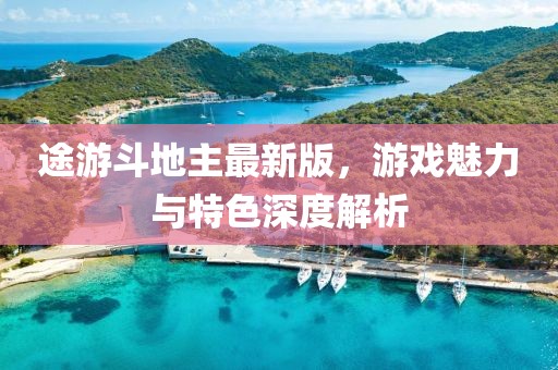 途游斗地主最新版，游戲魅力與特色深度解析