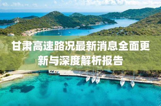 甘肅高速路況最新消息全面更新與深度解析報(bào)告