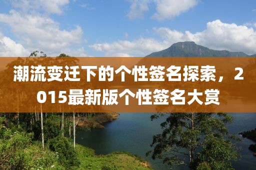 潮流變遷下的個(gè)性簽名探索，2015最新版?zhèn)€性簽名大賞