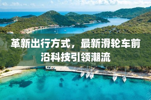 革新出行方式，最新滑輪車前沿科技引領(lǐng)潮流