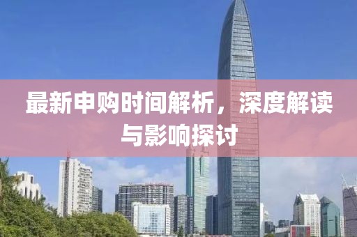 最新申購(gòu)時(shí)間解析，深度解讀與影響探討
