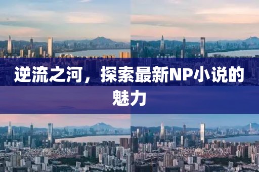 逆流之河，探索最新NP小說的魅力