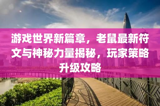 游戲世界新篇章，老鼠最新符文與神秘力量揭秘，玩家策略升級(jí)攻略
