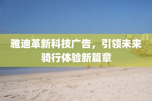 雅迪革新科技廣告，引領(lǐng)未來騎行體驗(yàn)新篇章