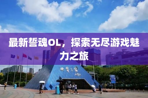 最新誓魂OL，探索無盡游戲魅力之旅