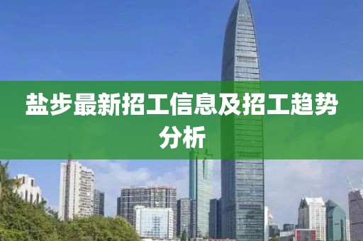鹽步最新招工信息及招工趨勢分析