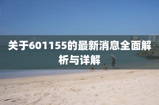 關于601155的最新消息全面解析與詳解