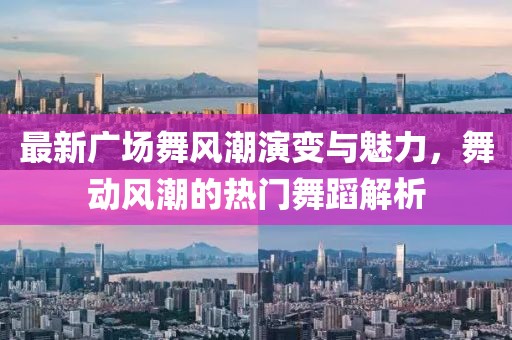 最新廣場舞風(fēng)潮演變與魅力，舞動(dòng)風(fēng)潮的熱門舞蹈解析