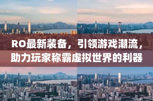 RO最新裝備，引領(lǐng)游戲潮流，助力玩家稱霸虛擬世界的利器