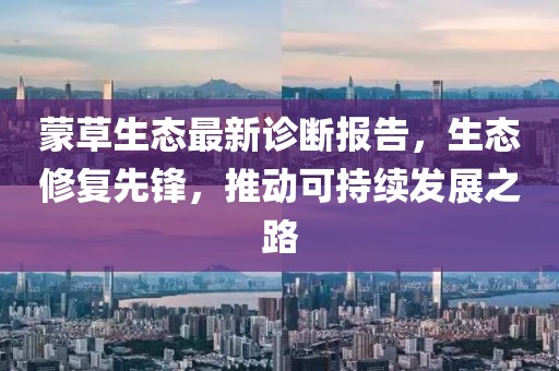 蒙草生態(tài)最新診斷報(bào)告，生態(tài)修復(fù)先鋒，推動可持續(xù)發(fā)展之路
