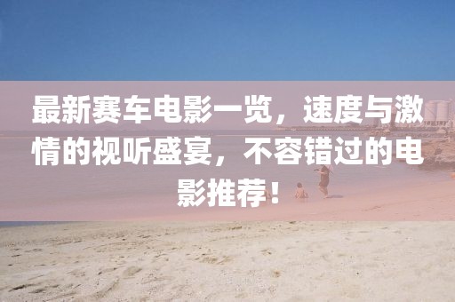 最新賽車電影一覽，速度與激情的視聽盛宴，不容錯(cuò)過的電影推薦！