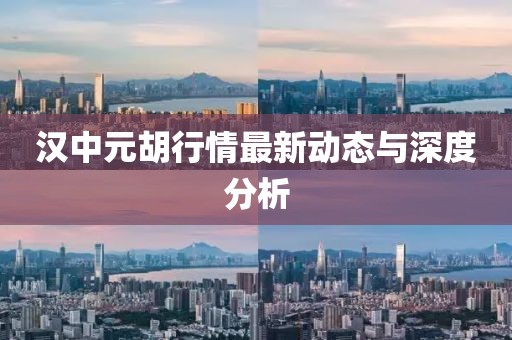 漢中元胡行情最新動(dòng)態(tài)與深度分析