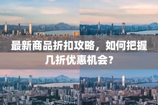 最新商品折扣攻略，如何把握幾折優(yōu)惠機(jī)會(huì)？