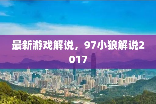 最新游戲解說，97小狼解說2017