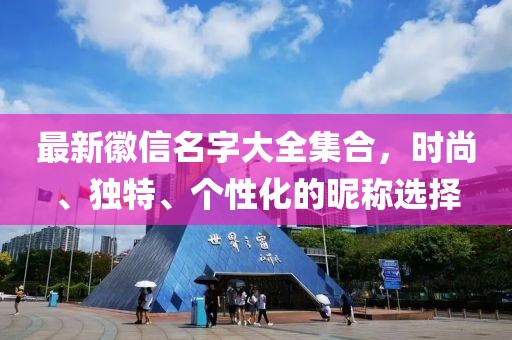 最新徽信名字大全集合，時(shí)尚、獨(dú)特、個(gè)性化的昵稱選擇