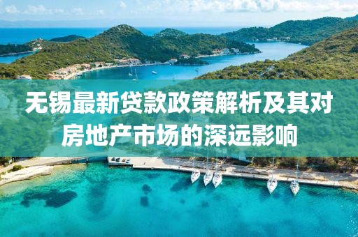 無錫最新貸款政策解析及其對房地產(chǎn)市場的深遠影響