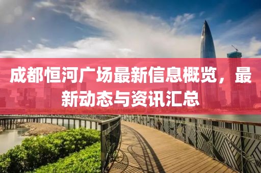 成都恒河廣場(chǎng)最新信息概覽，最新動(dòng)態(tài)與資訊匯總