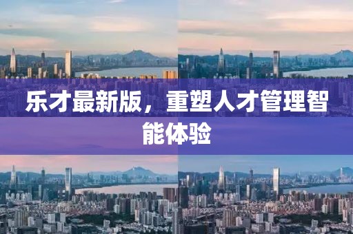 樂才最新版，重塑人才管理智能體驗(yàn)