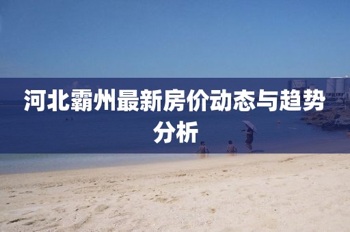 河北霸州最新房價(jià)動態(tài)與趨勢分析