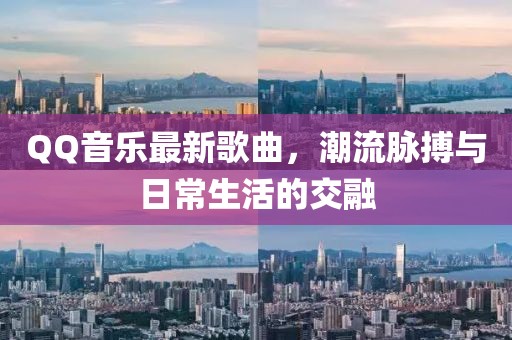 QQ音樂最新歌曲，潮流脈搏與日常生活的交融