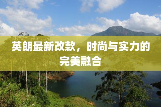 英朗最新改款，時尚與實(shí)力的完美融合