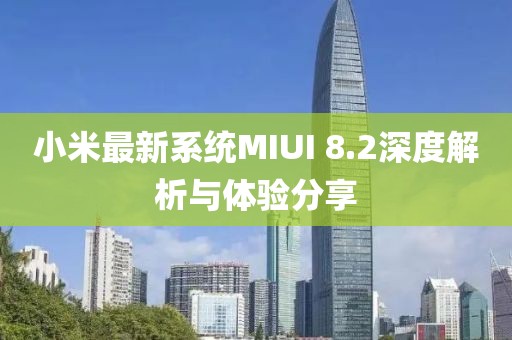 小米最新系統(tǒng)MIUI 8.2深度解析與體驗分享