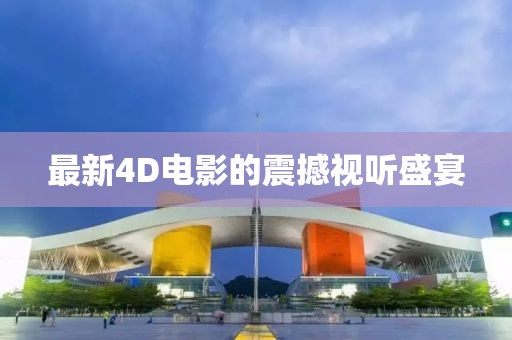 最新4D電影的震撼視聽盛宴