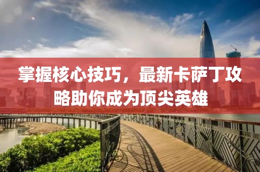 掌握核心技巧，最新卡薩丁攻略助你成為頂尖英雄