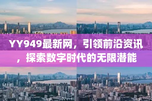 YY949最新網(wǎng)，引領(lǐng)前沿資訊，探索數(shù)字時代的無限潛能