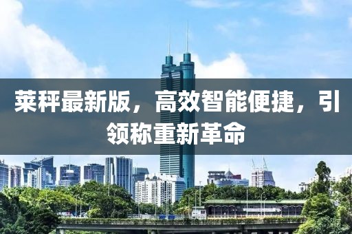 萊秤最新版，高效智能便捷，引領(lǐng)稱重新革命