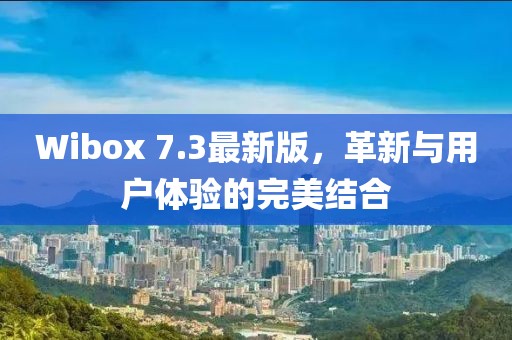 Wibox 7.3最新版，革新與用戶體驗的完美結(jié)合