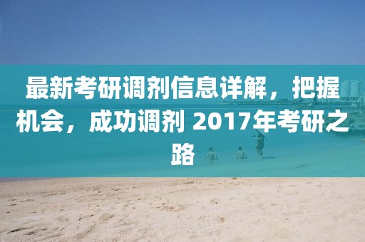 最新考研調(diào)劑信息詳解，把握機(jī)會(huì)，成功調(diào)劑 2017年考研之路