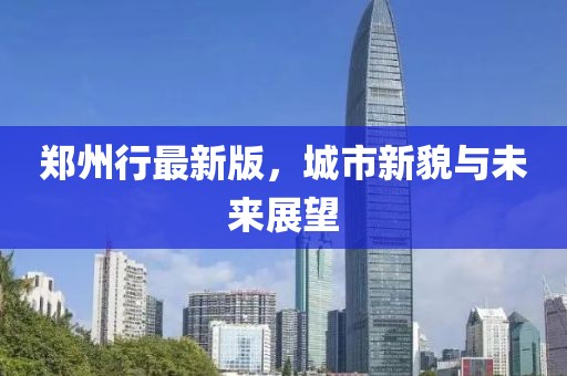 鄭州行最新版，城市新貌與未來展望