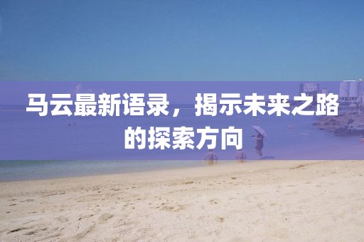 馬云最新語錄，揭示未來之路的探索方向