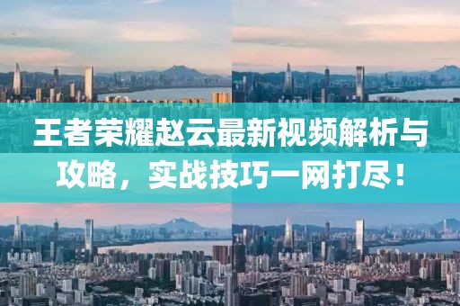 王者榮耀趙云最新視頻解析與攻略，實戰(zhàn)技巧一網(wǎng)打盡！