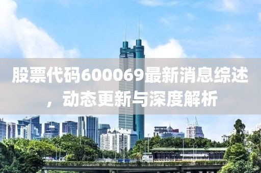 股票代碼600069最新消息綜述，動態(tài)更新與深度解析