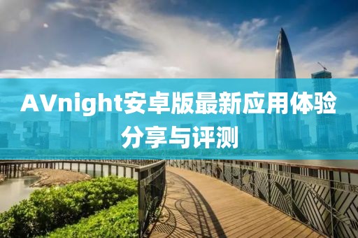 AVnight安卓版最新應用體驗分享與評測