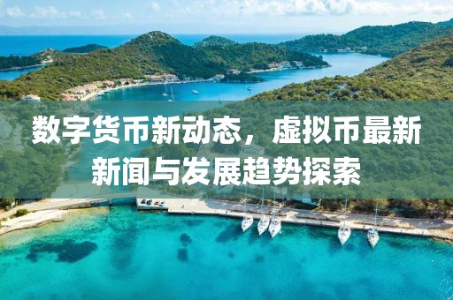數(shù)字貨幣新動態(tài)，虛擬幣最新新聞與發(fā)展趨勢探索