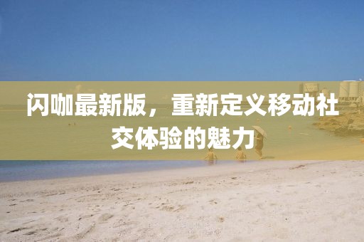 閃咖最新版，重新定義移動社交體驗的魅力