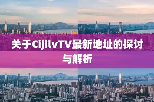 關(guān)于CijilvTV最新地址的探討與解析