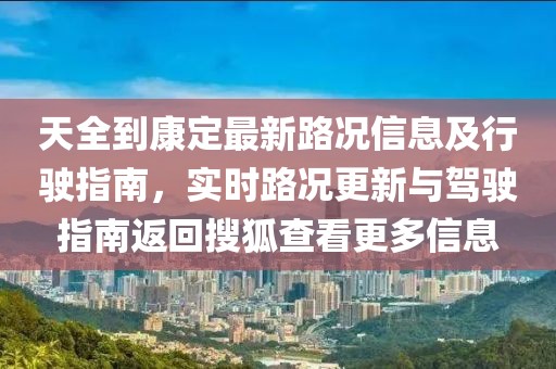 天全到康定最新路況信息及行駛指南，實時路況更新與駕駛指南返回搜狐查看更多信息