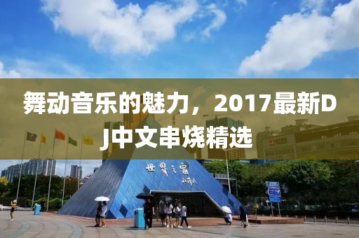 舞動音樂的魅力，2017最新DJ中文串燒精選